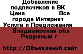 Добавление подписчиков в ВК › Цена ­ 5000-10000 - Все города Интернет » Услуги и Предложения   . Владимирская обл.,Радужный г.